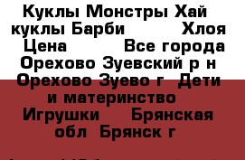 Куклы Монстры Хай, куклы Барби,. Bratz Хлоя › Цена ­ 350 - Все города, Орехово-Зуевский р-н, Орехово-Зуево г. Дети и материнство » Игрушки   . Брянская обл.,Брянск г.